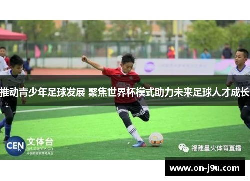 推动青少年足球发展 聚焦世界杯模式助力未来足球人才成长