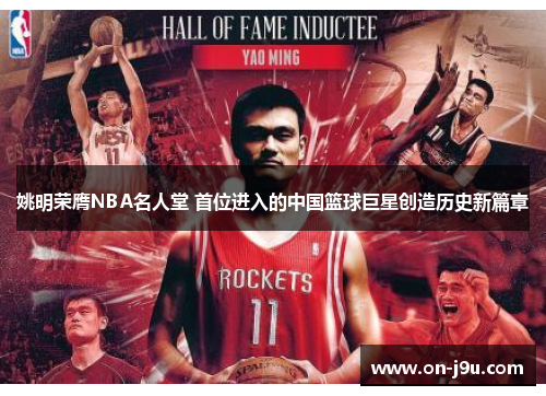 姚明荣膺NBA名人堂 首位进入的中国篮球巨星创造历史新篇章