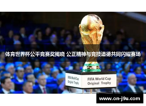 体育世界杯公平竞赛奖揭晓 公正精神与竞技道德共同闪耀赛场