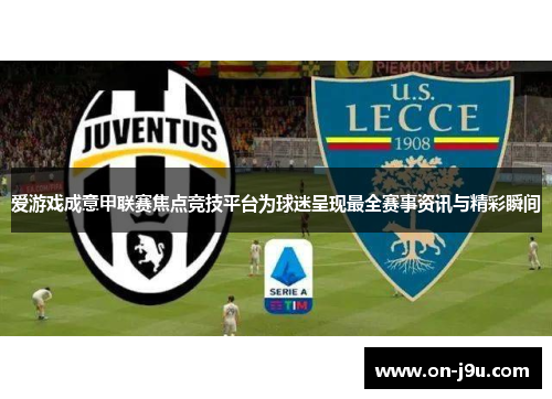 爱游戏成意甲联赛焦点竞技平台为球迷呈现最全赛事资讯与精彩瞬间