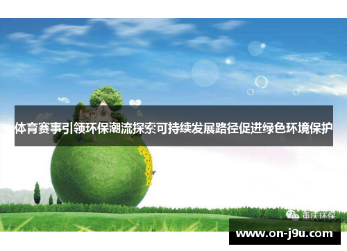 体育赛事引领环保潮流探索可持续发展路径促进绿色环境保护