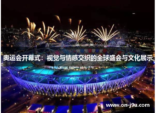 奥运会开幕式：视觉与情感交织的全球盛会与文化展示