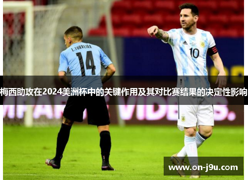 梅西助攻在2024美洲杯中的关键作用及其对比赛结果的决定性影响
