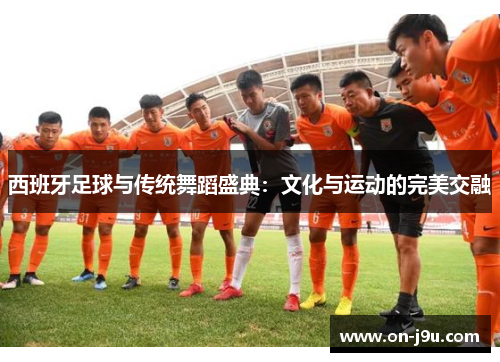 西班牙足球与传统舞蹈盛典：文化与运动的完美交融