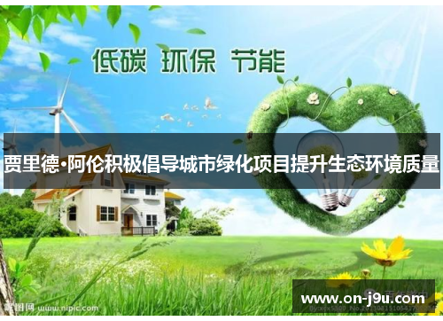 贾里德·阿伦积极倡导城市绿化项目提升生态环境质量