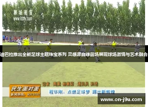 迪巴拉推出全新足球主题珠宝系列 灵感源自绿茵场展现球场激情与艺术融合