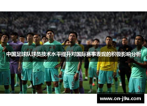中国足球队球员技术水平提升对国际赛事表现的积极影响分析
