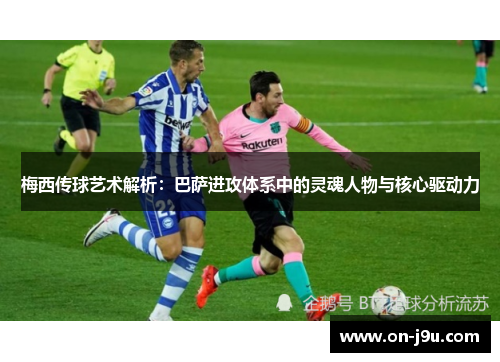 梅西传球艺术解析：巴萨进攻体系中的灵魂人物与核心驱动力