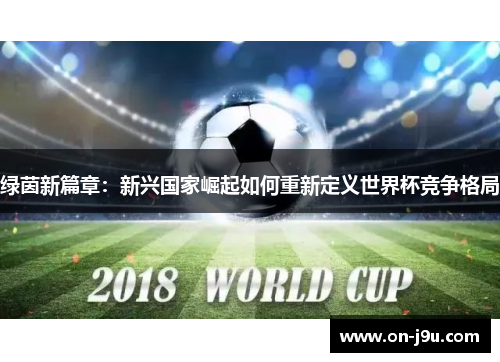 绿茵新篇章：新兴国家崛起如何重新定义世界杯竞争格局