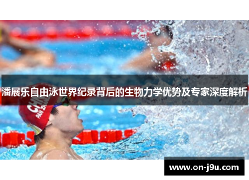 潘展乐自由泳世界纪录背后的生物力学优势及专家深度解析
