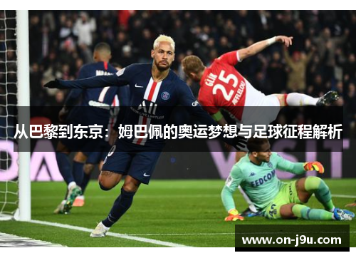 从巴黎到东京：姆巴佩的奥运梦想与足球征程解析