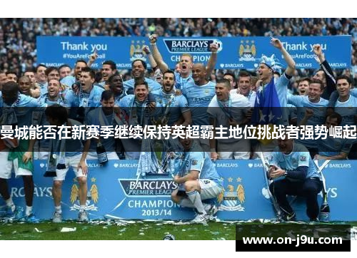 曼城能否在新赛季继续保持英超霸主地位挑战者强势崛起