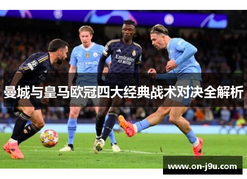 曼城与皇马欧冠四大经典战术对决全解析