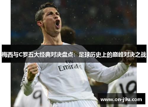梅西与C罗五大经典对决盘点：足球历史上的巅峰对决之战