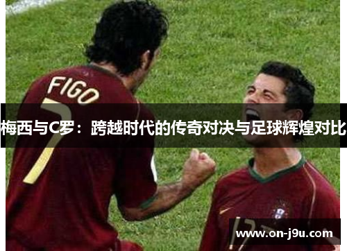 梅西与C罗：跨越时代的传奇对决与足球辉煌对比
