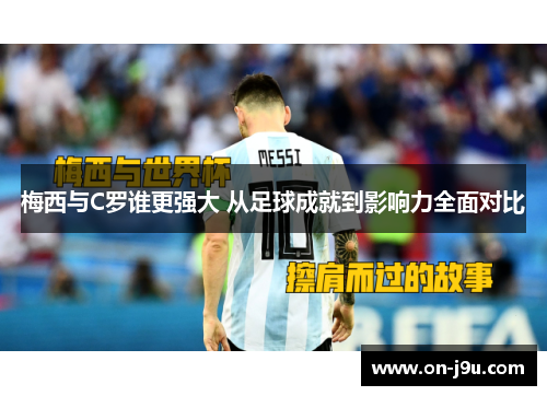 梅西与C罗谁更强大 从足球成就到影响力全面对比