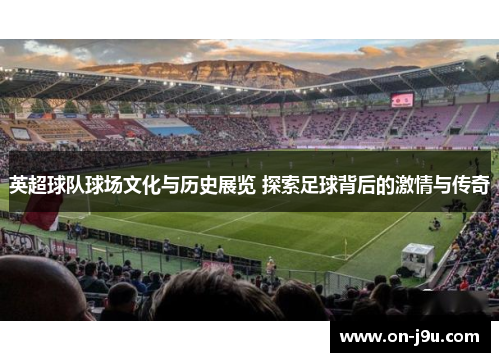 英超球队球场文化与历史展览 探索足球背后的激情与传奇