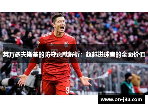 莱万多夫斯基的防守贡献解析：超越进球者的全面价值