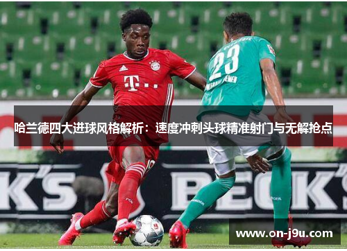 哈兰德四大进球风格解析：速度冲刺头球精准射门与无解抢点