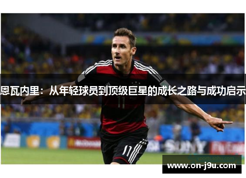 恩瓦内里：从年轻球员到顶级巨星的成长之路与成功启示