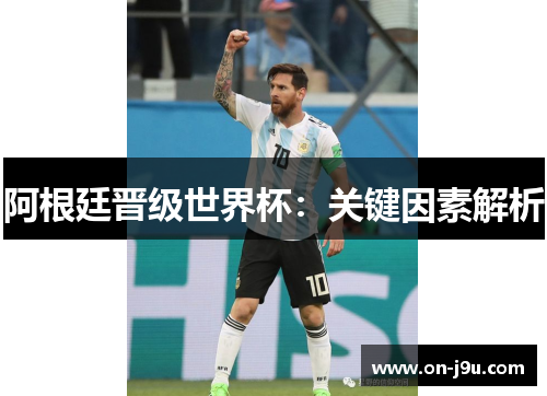 阿根廷晋级世界杯：关键因素解析