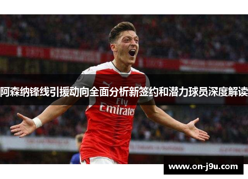 阿森纳锋线引援动向全面分析新签约和潜力球员深度解读