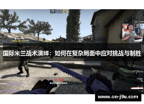 国际米兰战术演绎：如何在复杂局面中应对挑战与制胜