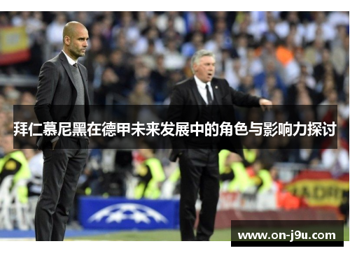 拜仁慕尼黑在德甲未来发展中的角色与影响力探讨