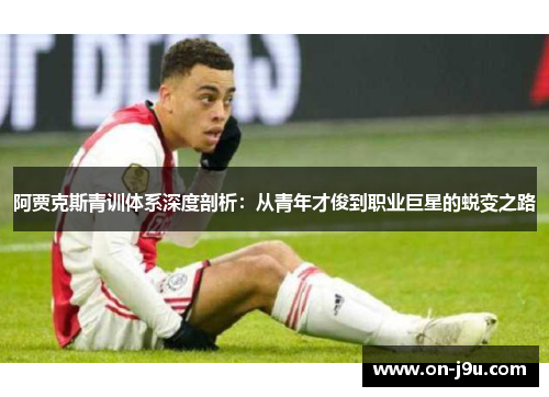 阿贾克斯青训体系深度剖析：从青年才俊到职业巨星的蜕变之路