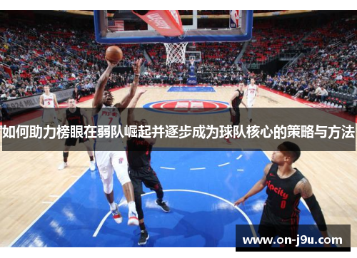 如何助力榜眼在弱队崛起并逐步成为球队核心的策略与方法