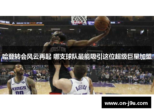 哈登转会风云再起 哪支球队最能吸引这位超级巨星加盟