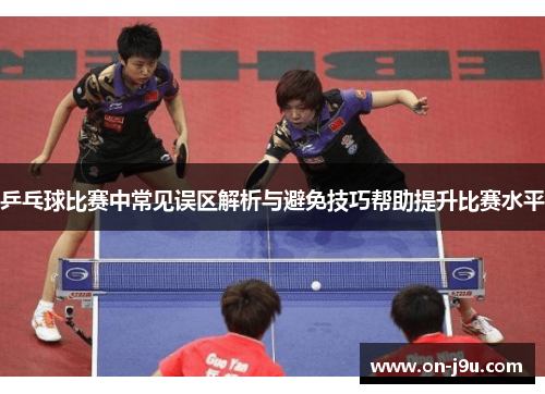 乒乓球比赛中常见误区解析与避免技巧帮助提升比赛水平