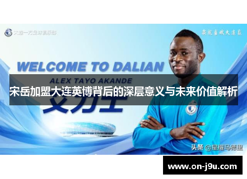 宋岳加盟大连英博背后的深层意义与未来价值解析
