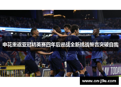 申花重返亚冠精英赛四年后迎战全新挑战誓言突破自我