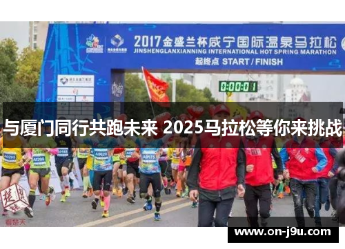 与厦门同行共跑未来 2025马拉松等你来挑战