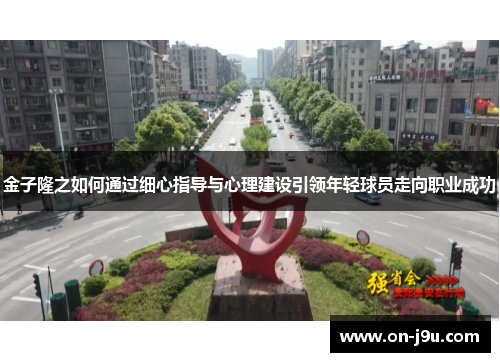 金子隆之如何通过细心指导与心理建设引领年轻球员走向职业成功