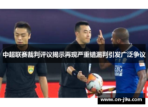 中超联赛裁判评议揭示再现严重错漏判引发广泛争议