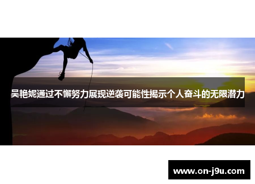 吴艳妮通过不懈努力展现逆袭可能性揭示个人奋斗的无限潜力