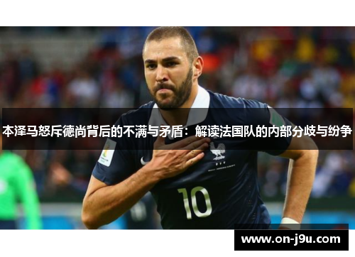 本泽马怒斥德尚背后的不满与矛盾：解读法国队的内部分歧与纷争