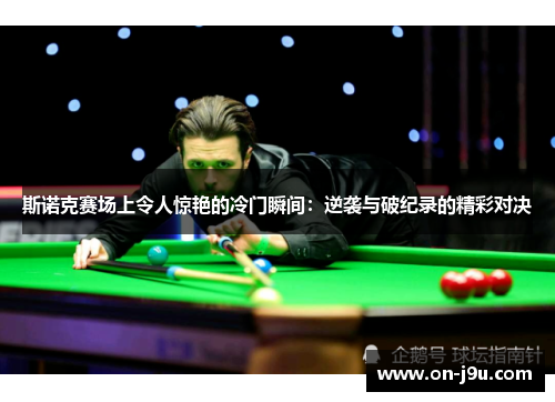 斯诺克赛场上令人惊艳的冷门瞬间：逆袭与破纪录的精彩对决
