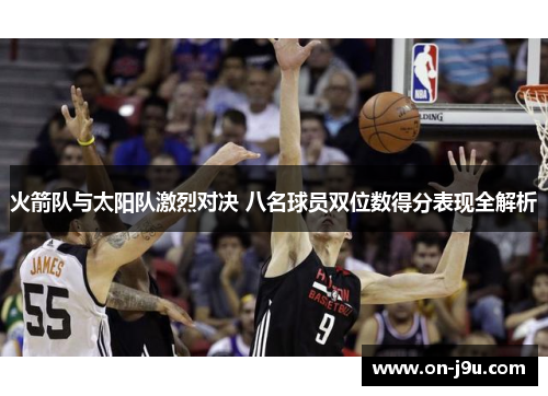 火箭队与太阳队激烈对决 八名球员双位数得分表现全解析