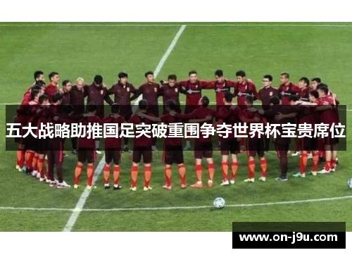 五大战略助推国足突破重围争夺世界杯宝贵席位