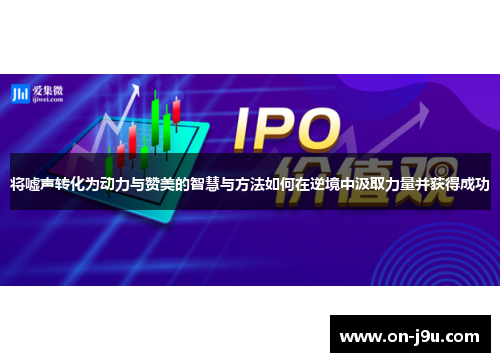 将嘘声转化为动力与赞美的智慧与方法如何在逆境中汲取力量并获得成功