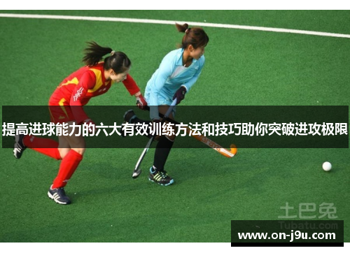 提高进球能力的六大有效训练方法和技巧助你突破进攻极限