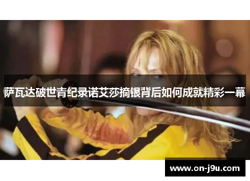 萨瓦达破世青纪录诺艾莎摘银背后如何成就精彩一幕
