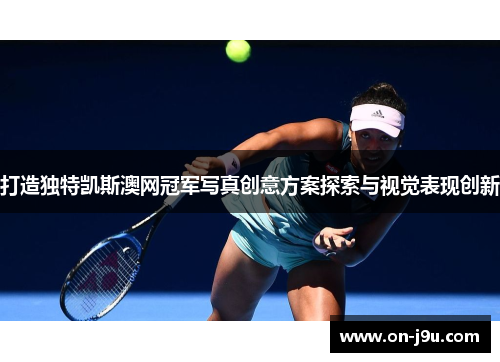 打造独特凯斯澳网冠军写真创意方案探索与视觉表现创新