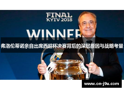 弗洛伦蒂诺亲自出席西超杯决赛背后的深层原因与战略考量