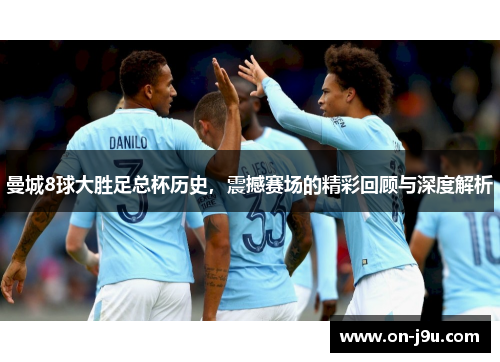 曼城8球大胜足总杯历史，震撼赛场的精彩回顾与深度解析