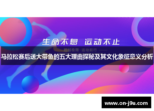 马拉松赛后送大带鱼的五大理由探秘及其文化象征意义分析