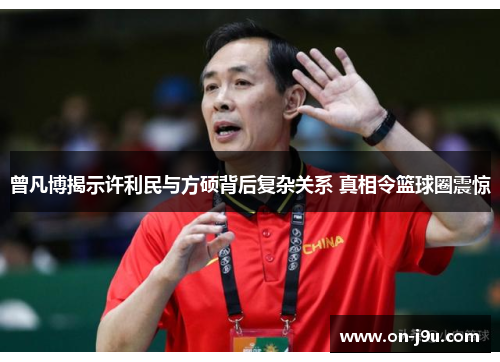 曾凡博揭示许利民与方硕背后复杂关系 真相令篮球圈震惊